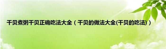 干贝煮粥干贝正确吃法大全（干贝的做法大全(干贝的吃法)）