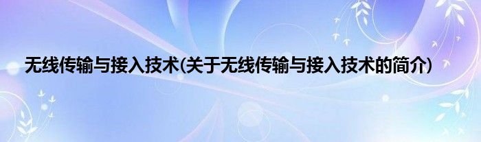 无线传输与接入技术(关于无线传输与接入技术的简介)