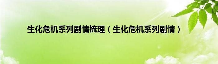 生化危机系列剧情梳理（生化危机系列剧情）