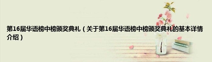 第16届华语榜中榜颁奖典礼（关于第16届华语榜中榜颁奖典礼的基本详情介绍）