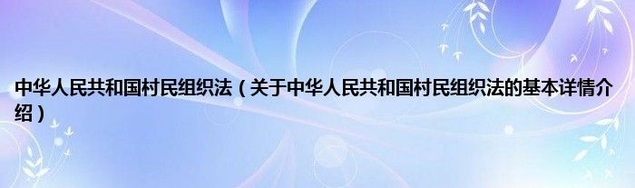中华人民共和国村民组织法（关于中华人民共和国村民组织法的基本详情介绍）