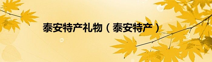 泰安特产礼物（泰安特产）