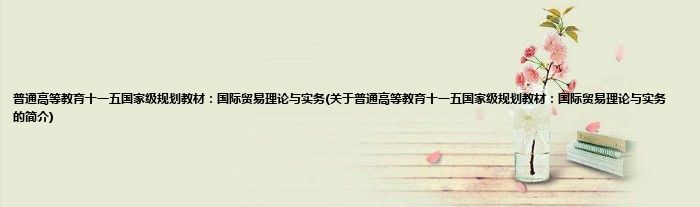 普通高等教育十一五国家级规划教材：国际贸易理论与实务(关于普通高等教育十一五国家级规划教材：国际贸易理论与实务的简介)