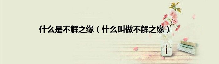 什么是不解之缘（什么叫做不解之缘）