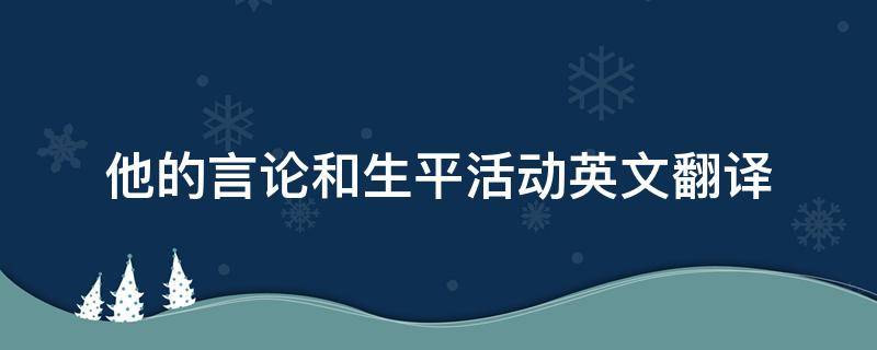 他的言论和生平活动英文翻译