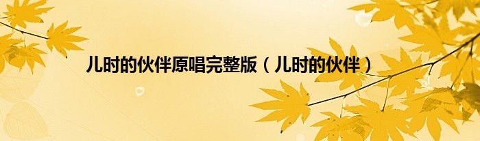 儿时的伙伴原唱完整版(儿时的伙伴)