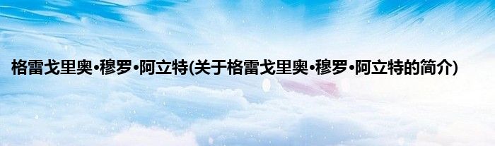 格雷戈里奥·穆罗·阿立特(关于格雷戈里奥·穆罗·阿立特的简介)