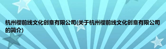 杭州樱前线文化创意有限公司(关于杭州樱前线文化创意有限公司的简介)