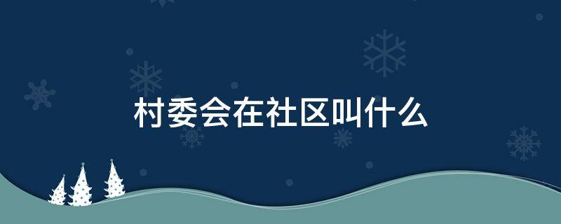 村委会在社区叫什么