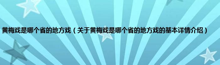黄梅戏是哪个省的地方戏(关于黄梅戏是哪个省的地方戏的基本详情介绍)