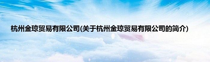 杭州金琼贸易有限公司(关于杭州金琼贸易有限公司的简介)