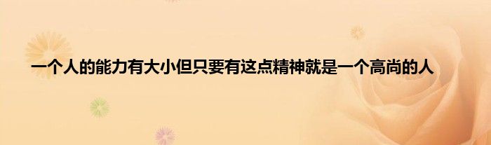 一个人的能力有大小但只要有这点精神就是一个高尚的人