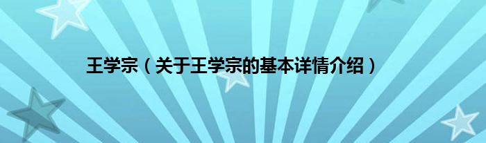 王学宗（关于王学宗的基本详情介绍）