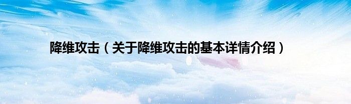 降维攻击（关于降维攻击的基本详情介绍）