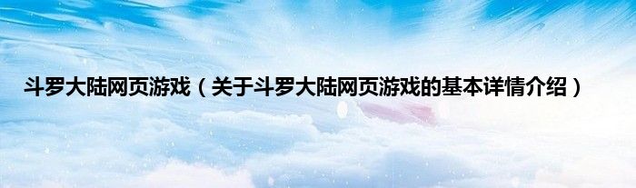 斗罗大陆网页游戏（关于斗罗大陆网页游戏的基本详情介绍）