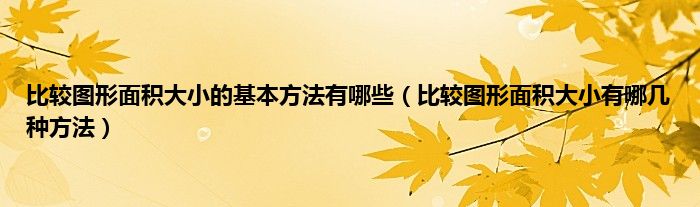 比较图形面积大小的基本方法有哪些（比较图形面积大小有哪几种方法）
