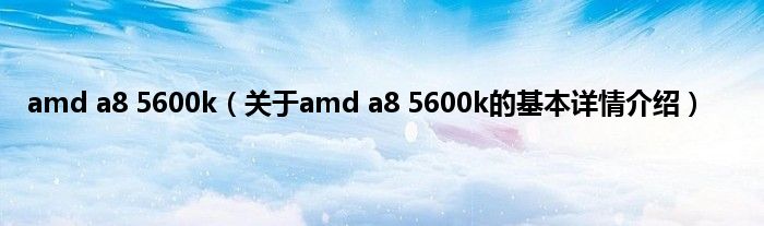amd a8 5600k（关于amd a8 5600k的基本详情介绍）