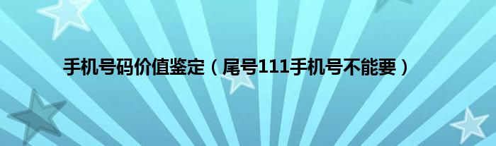 手机号码价值鉴定（尾号111手机号不能要）