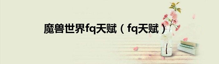 魔兽世界fq天赋（fq天赋）