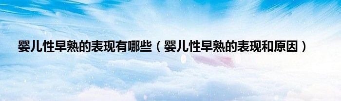 婴儿性早熟的表现有哪些（婴儿性早熟的表现和原因）
