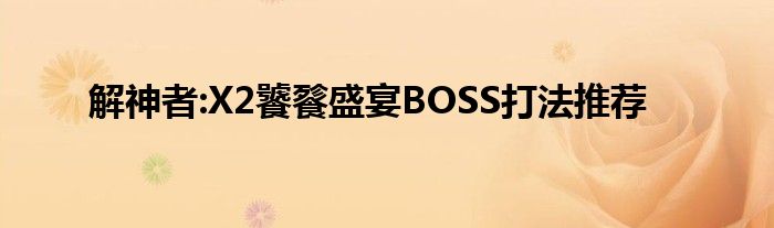 解神者:X2饕餮盛宴BOSS打法推荐