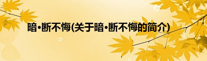 暗·断不悔(关于暗·断不悔的简介)