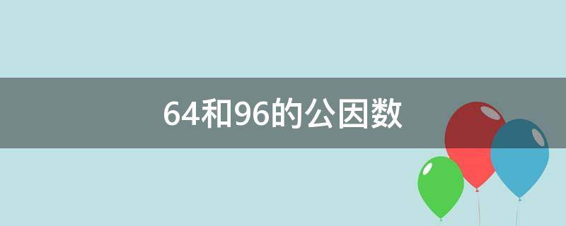 64和96的公因数