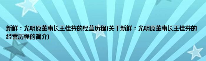 新鲜：光明原董事长王佳芬的经营历程(关于新鲜：光明原董事长王佳芬的经营历程的简介)