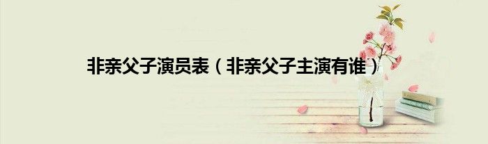 非亲父子演员表（非亲父子主演有谁）