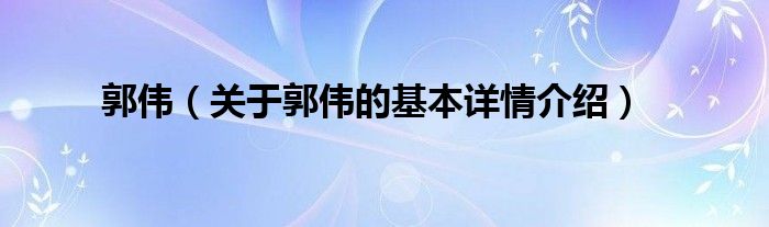 郭伟（关于郭伟的基本详情介绍）