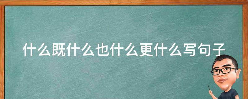 什么既什么也什么更什么写句子