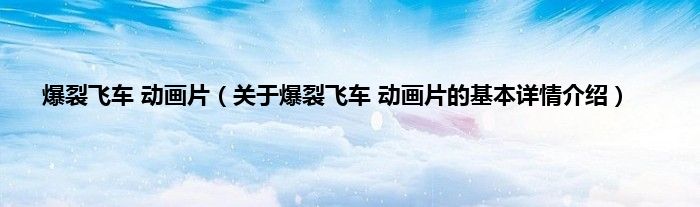 爆裂飞车 动画片(关于爆裂飞车 动画片的基本详情介绍)