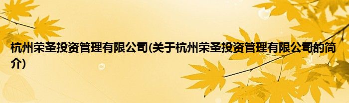杭州荣圣投资管理有限公司(关于杭州荣圣投资管理有限公司的简介)