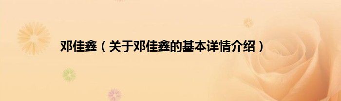 邓佳鑫（关于邓佳鑫的基本详情介绍）