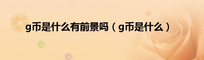 g币是什么有前景吗（g币是什么）