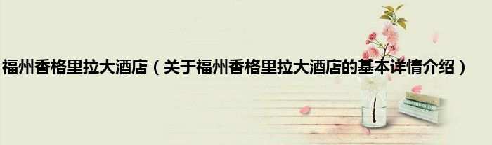 福州香格里拉大酒店(关于福州香格里拉大酒店的基本详情介绍)