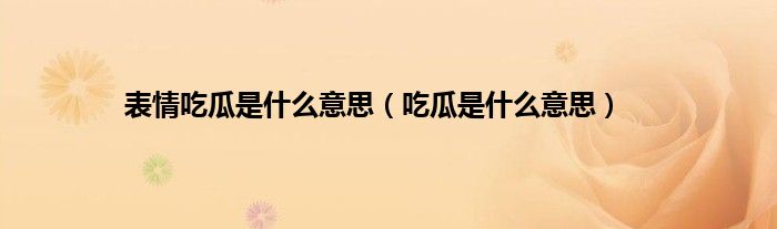 表情吃瓜是什么意思（吃瓜是什么意思）
