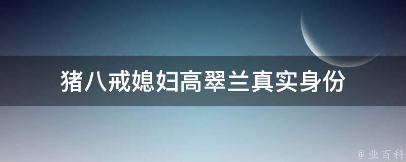猪八戒媳妇高翠兰真实身份