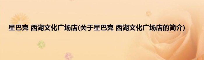 星巴克 西湖文化广场店(关于星巴克 西湖文化广场店的简介)