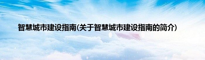 智慧城市建设指南(关于智慧城市建设指南的简介)