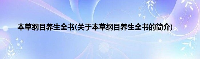 本草纲目养生全书(关于本草纲目养生全书的简介)