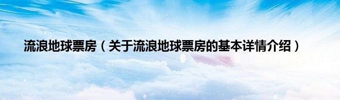 流浪地球票房（关于流浪地球票房的基本详情介绍）