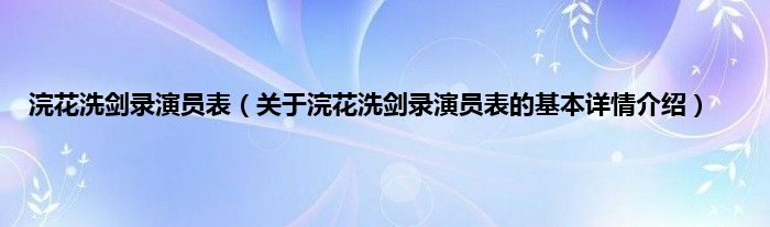 浣花洗剑录演员表(关于浣花洗剑录演员表的基本详情介绍)