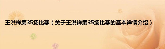 王洪祥第35场比赛（关于王洪祥第35场比赛的基本详情介绍）