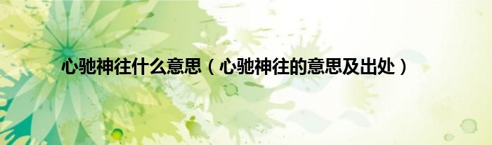 心驰神往什么意思（心驰神往的意思及出处）