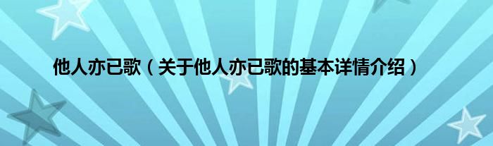 他人亦已歌（关于他人亦已歌的基本详情介绍）