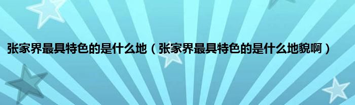 张家界最具特色的是什么地（张家界最具特色的是什么地貌啊）