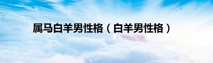 属马白羊男性格（白羊男性格）