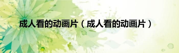 成人看的动画片（成人看的动画片）