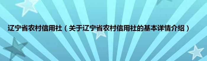辽宁省农村信用社（关于辽宁省农村信用社的基本详情介绍）